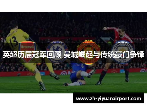 英超历届冠军回顾 曼城崛起与传统豪门争锋