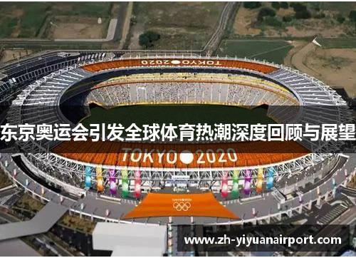 东京奥运会引发全球体育热潮深度回顾与展望